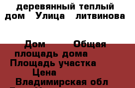 деревянный теплый дом › Улица ­ литвинова › Дом ­ 88 › Общая площадь дома ­ 685 › Площадь участка ­ 19 › Цена ­ 700 000 - Владимирская обл., Гусь-Хрустальный р-н, Курлово г. Недвижимость » Дома, коттеджи, дачи продажа   